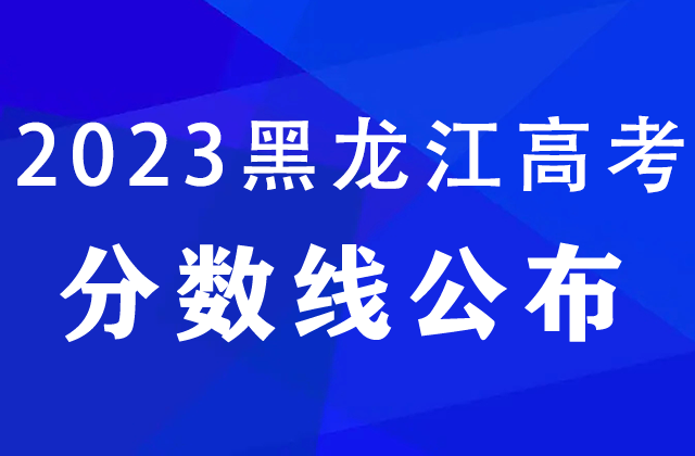 2023黑龙江高考分数线公布（附历年录取分数线）